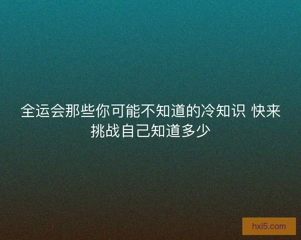 全运会那些你可能不知道的冷知识 快来挑战自己知道多少