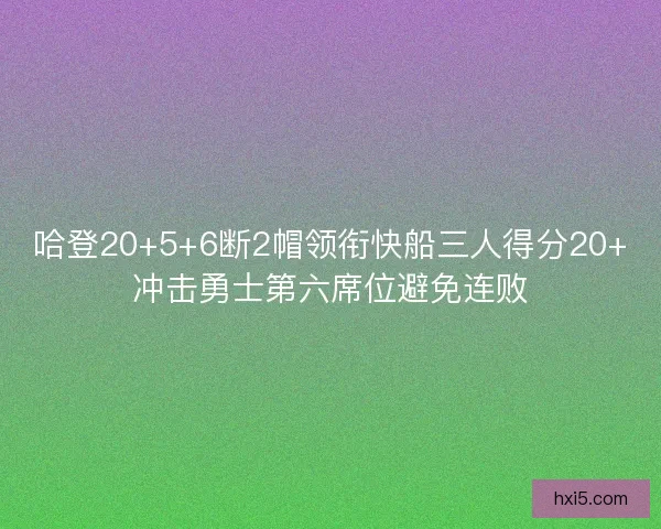 哈登20+5+6断2帽领衔快船三人得分20+冲击勇士第六席位避免连败