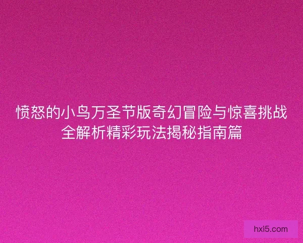 愤怒的小鸟万圣节版奇幻冒险与惊喜挑战全解析精彩玩法揭秘指南篇