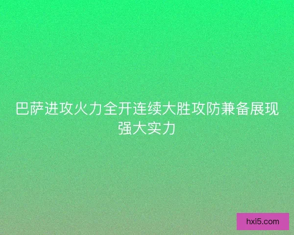 巴萨进攻火力全开连续大胜攻防兼备展现强大实力