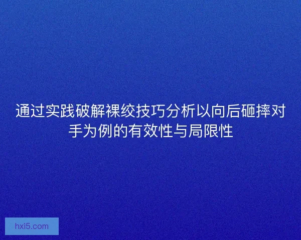 通过实践破解裸绞技巧分析以向后砸摔对手为例的有效性与局限性