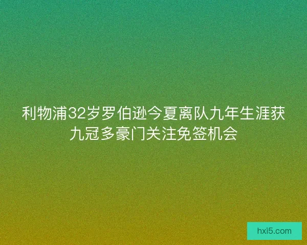 利物浦32岁罗伯逊今夏离队九年生涯获九冠多豪门关注免签机会 利物浦32岁罗伯逊今夏离队九年生涯获九冠多豪门关注免签机会