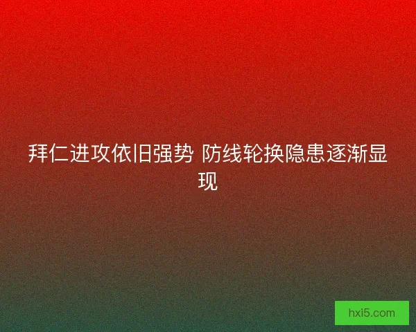 拜仁进攻依旧强势 防线轮换隐患逐渐显现