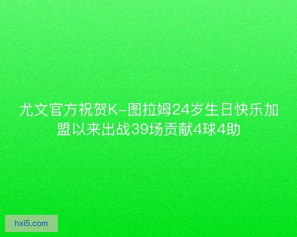尤文官方祝贺K-图拉姆24岁生日快乐加盟以来出战39场贡献4球4助