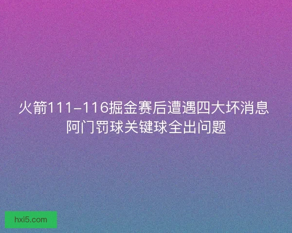 火箭111-116掘金赛后遭遇四大坏消息 阿门罚球关键球全出问题 火箭111-116掘金赛后遭遇四大坏消息 阿门罚球关键球全出问题